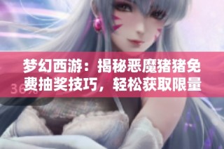 梦幻西游：揭秘恶魔猪猪免费抽奖技巧，轻松获取限量锦衣