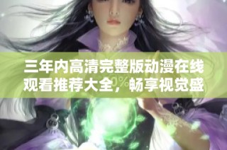 三年内高清完整版动漫在线观看推荐大全，畅享视觉盛宴