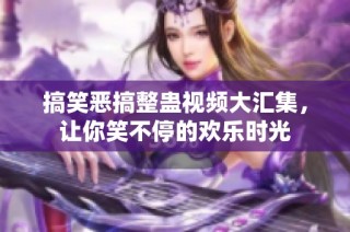 搞笑恶搞整蛊视频大汇集，让你笑不停的欢乐时光