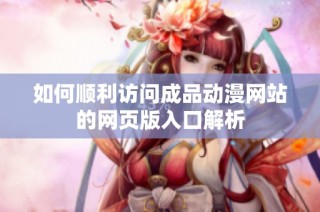 如何顺利访问成品动漫网站的网页版入口解析