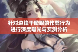 针对边锋干瞪眼的作弊行为进行深度曝光与实测分析