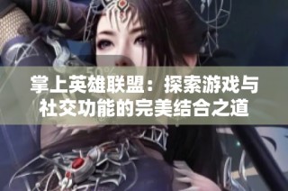掌上英雄联盟：探索游戏与社交功能的完美结合之道