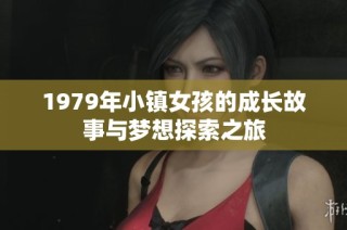 1979年小镇女孩的成长故事与梦想探索之旅