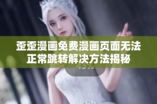 歪歪漫画免费漫画页面无法正常跳转解决方法揭秘
