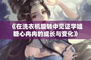 《在洗衣机旋转中见证学姐糖心冉冉的成长与变化》