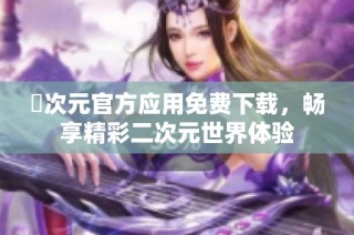 囧次元官方应用免费下载，畅享精彩二次元世界体验