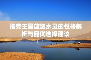 洛克王国蓝漪水灵的性格解析与最优选择建议