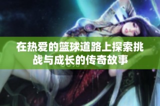 在热爱的篮球道路上探索挑战与成长的传奇故事