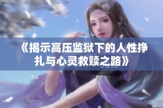 《揭示高压监狱下的人性挣扎与心灵救赎之路》