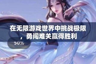 在无限游戏世界中挑战极限，勇闯难关赢得胜利
