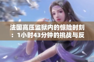法国高压监狱内的惊险时刻：1小时43分钟的挑战与反思