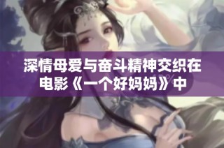 深情母爱与奋斗精神交织在电影《一个好妈妈》中