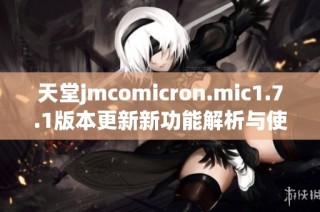 天堂jmcomicron.mic1.7.1版本更新新功能解析与使用指南