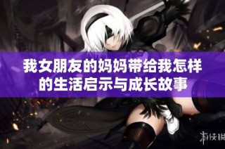 我女朋友的妈妈带给我怎样的生活启示与成长故事
