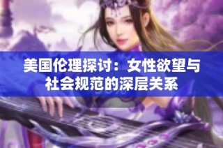 美国伦理探讨：女性欲望与社会规范的深层关系