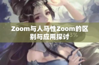Zoom与人马性Zoom的区别与应用探讨