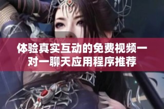 体验真实互动的免费视频一对一聊天应用程序推荐