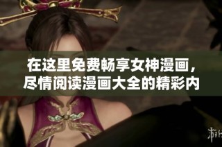在这里免费畅享女神漫画，尽情阅读漫画大全的精彩内容