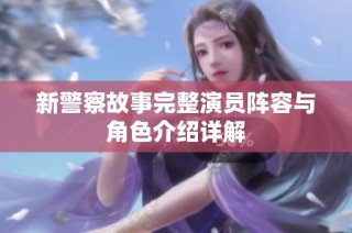 新警察故事完整演员阵容与角色介绍详解