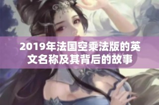 2019年法国空乘法版的英文名称及其背后的故事