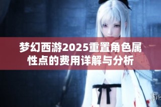 梦幻西游2025重置角色属性点的费用详解与分析