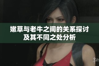 嫩草与老牛之间的关系探讨及其不同之处分析
