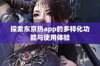 探索东京热app的多样化功能与使用体验
