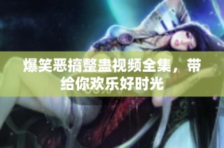 爆笑恶搞整蛊视频全集，带给你欢乐好时光