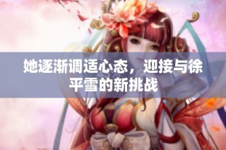 她逐渐调适心态，迎接与徐平雪的新挑战