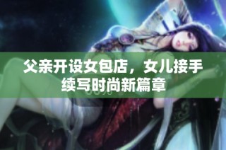 父亲开设女包店，女儿接手续写时尚新篇章