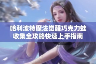 哈利波特魔法觉醒巧克力蛙收集全攻略快速上手指南