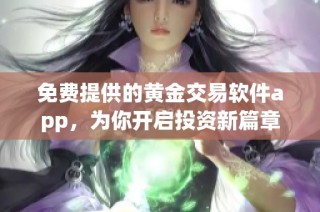 免费提供的黄金交易软件app，为你开启投资新篇章