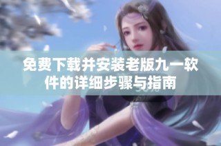免费下载并安装老版九一软件的详细步骤与指南