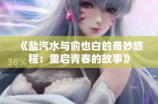 《盐汽水与俞也白的奇妙旅程：重启青春的故事》