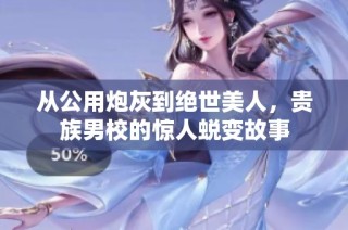 从公用炮灰到绝世美人，贵族男校的惊人蜕变故事