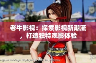 老牛影视：探索影视新潮流，打造独特观影体验