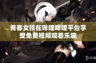 青春女孩在哔哩哔哩平台享受免费视频观看乐趣
