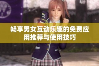 畅享男女互动乐趣的免费应用推荐与使用技巧