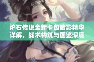 炉石传说全新卡包暗影精华详解，战术构筑与图鉴深度解析