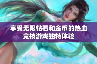 享受无限钻石和金币的热血竞技游戏独特体验