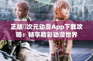 正版囧次元动漫App下载攻略：畅享精彩动漫世界