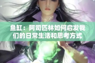 鱼缸：阿司匹林如何启发我们的日常生活和思考方式