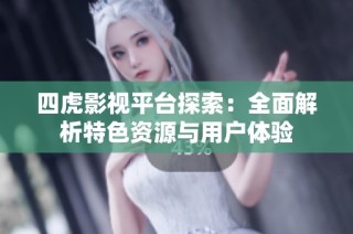 四虎影视平台探索：全面解析特色资源与用户体验