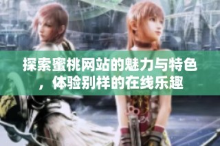 探索蜜桃网站的魅力与特色，体验别样的在线乐趣