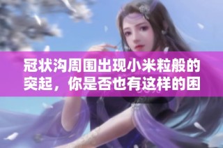 冠状沟周围出现小米粒般的突起，你是否也有这样的困扰？