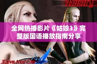 全网热播影片《姑娘3》完整版国语播放指南分享