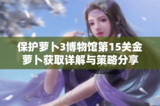 保护萝卜3博物馆第15关金萝卜获取详解与策略分享
