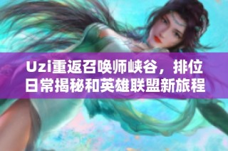 Uzi重返召唤师峡谷，排位日常揭秘和英雄联盟新旅程