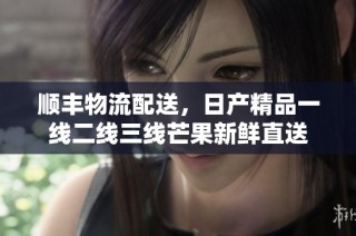 顺丰物流配送，日产精品一线二线三线芒果新鲜直送