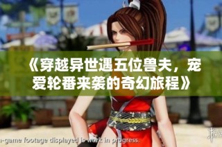 《穿越异世遇五位兽夫，宠爱轮番来袭的奇幻旅程》